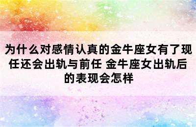 为什么对感情认真的金牛座女有了现任还会出轨与前任 金牛座女出轨后的表现会怎样